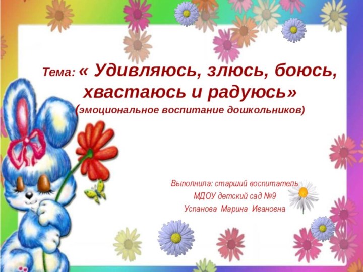 Тема: « Удивляюсь, злюсь, боюсь, хвастаюсь и радуюсь» (эмоциональное воспитание дошкольников)Выполнила: старший