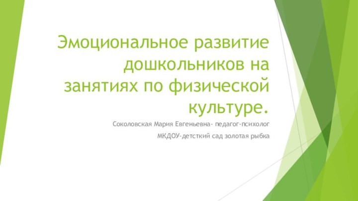 Эмоциональное развитие дошкольников на занятиях по физической культуре.Соколовская Мария Евгеньевна- педагог-психолог МКДОУ-детсткий сад золотая рыбка