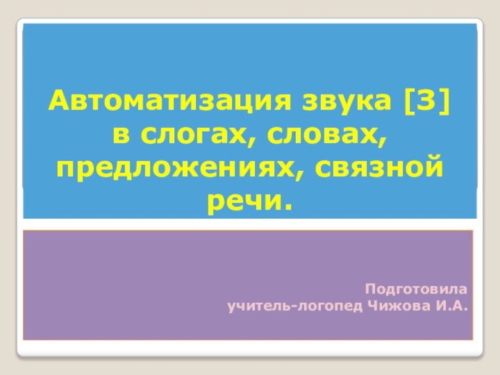 Автоматизация звука [З]  в слогах, словах, предложениях, связной речи.Подготовилаучитель-логопед Чижова И.А.