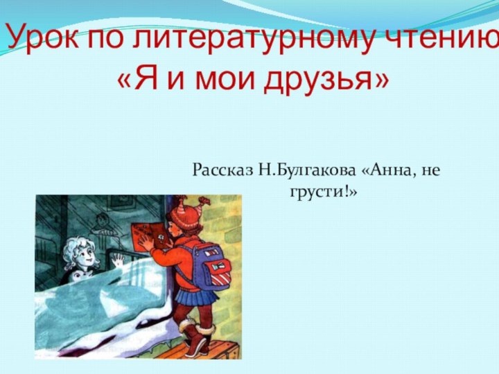 Урок по литературному чтению  «Я и мои друзья»Рассказ Н.Булгакова «Анна, не грусти!»