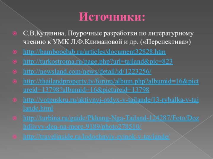 Источники:С.В.Кутявина. Поурочные разработки по литературному чтению к УМК Л.Ф.Климановой и др. («Перспектива»)http://bambooclub.ru/articles/document32828.htmhttp://turkostroma.ru/page.php?url=tajland&pic=823http://newsland.com/news/detail/id/1223256/http://thailandproperty.tv/forum/album.php?albumid=16&pictureid=13798?albumid=16&pictureid=13798http://votpuskru.ru/aktivnyj-otdyx-v-tajlande/13-rybalka-v-tajlande.htmlhttp://turbina.ru/guide/Pkhang-Nga-Tailand-124287/Foto/Dozhdlivyy-den-na-more-9189/photo278510/http://travelinside.ru/lodochnyiy-ryinok-v-taylande/