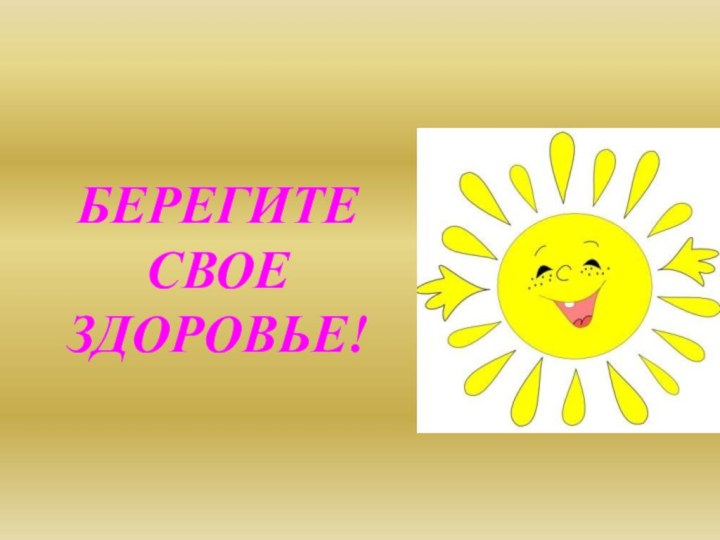 БЕРЕГИТЕ СВОЕ ЗДОРОВЬЕ!