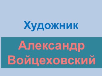 Презентация Художник Александр Войцеховский презентация к уроку по изобразительному искусству (изо, 2, 3 класс)