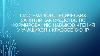 Система логопедических занятий как средство по формированию навыков чтения у учащихся 1 классов с ОНР план-конспект по чтению