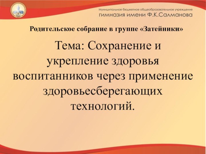 Родительское собрание в группе «Затейники»Тема: Сохранение и укрепление здоровья воспитанников через применение здоровьесберегающих технологий.