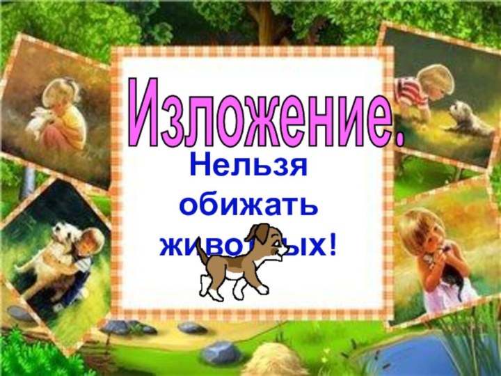 Изложение.Нельзя обижатьживотных!