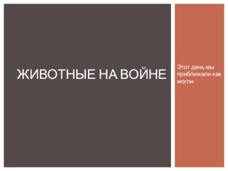 Животные на войне.Этот день мы приближали как могли. презентация к уроку (1, 2, 3, 4 класс)