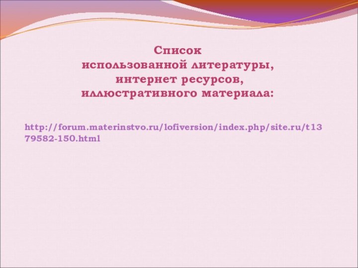 Список использованной литературы, интернет ресурсов, иллюстративного материала: http://forum.materinstvo.ru/lofiversion/index.php/site.ru/t1379582-150.html