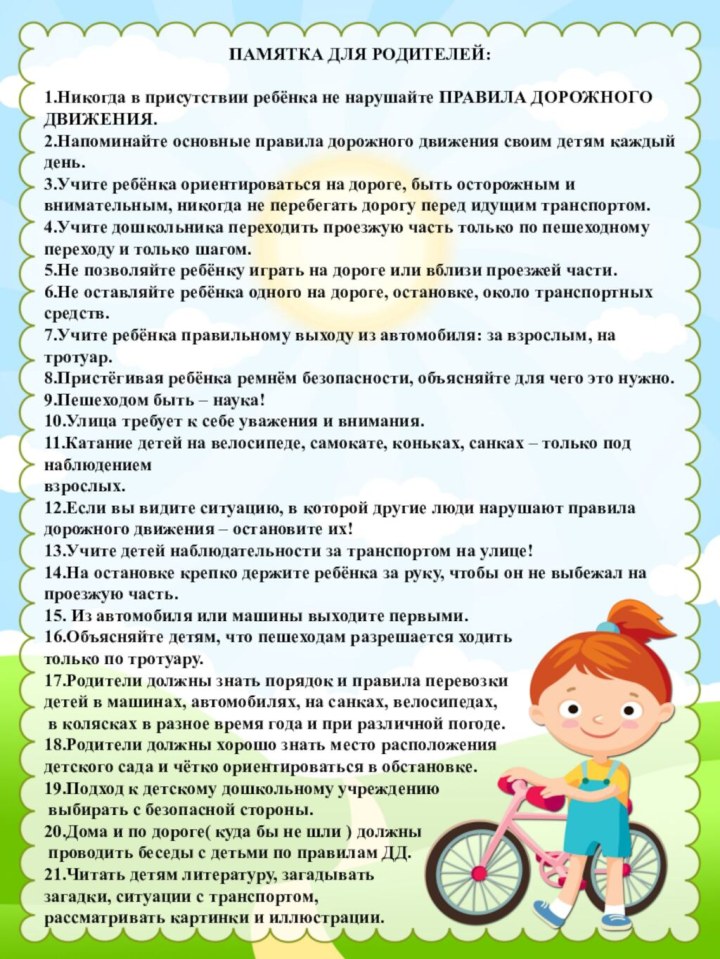  ПАМЯТКА ДЛЯ РОДИТЕЛЕЙ: 1.Никогда в присутствии ребёнка не нарушайте ПРАВИЛА ДОРОЖНОГО ДВИЖЕНИЯ. 2.Напоминайте