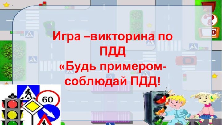 Игра –викторина по ПДД«Будь примером-соблюдай ПДД!