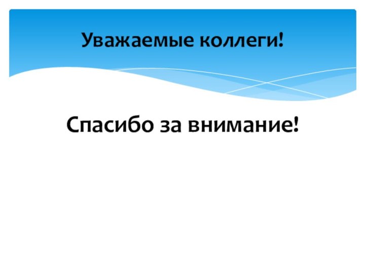 Спасибо за внимание!Уважаемые коллеги!