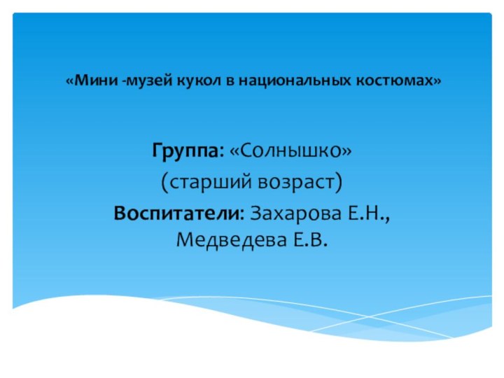 «Мини -музей кукол в национальных костюмах» Группа: «Солнышко» (старший возраст)Воспитатели: Захарова Е.Н., Медведева Е.В.