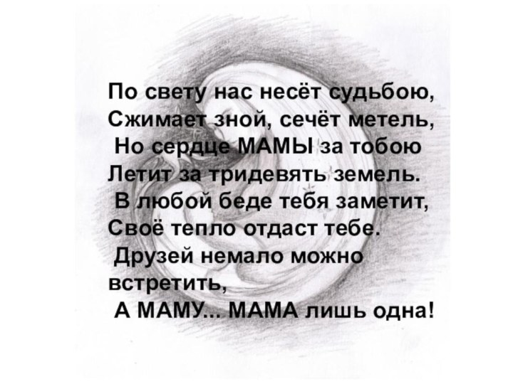 По свету нас несёт судьбою, Сжимает зной, сечёт метель, Но сердце МАМЫ