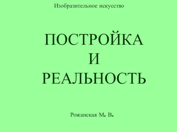 ПОСТРОЙКА  ИРЕАЛЬНОСТЬИзобразительное искусствоРожанская М. В.