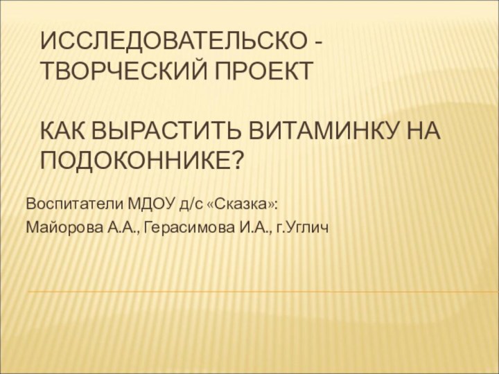 ИССЛЕДОВАТЕЛЬСКО - ТВОРЧЕСКИЙ ПРОЕКТ  КАК ВЫРАСТИТЬ ВИТАМИНКУ НА ПОДОКОННИКЕ?Воспитатели МДОУ д/с