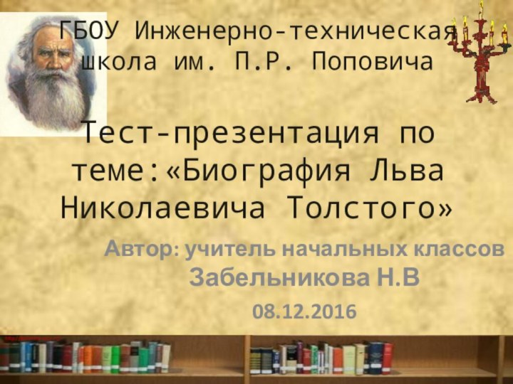 ГБОУ Инженерно-техническая школа им. П.Р. Поповича  Тест-презентация по теме:«Биография Льва Николаевича