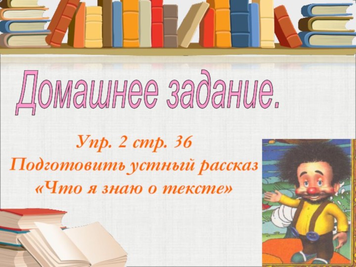 Упр. 2 стр. 36Подготовить устный рассказ «Что я знаю о тексте»Домашнее задание.