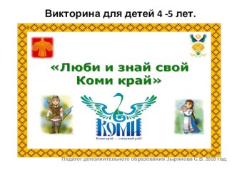 Презентация - викторина для детей 4-5 лет Люби и знай свой Коми край презентация к уроку (средняя группа)