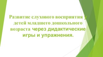 Развитие слухового восприятия у детей младшего дошкольного возраста через дидактические игры и упражнения. презентация к уроку по логопедии (младшая группа)