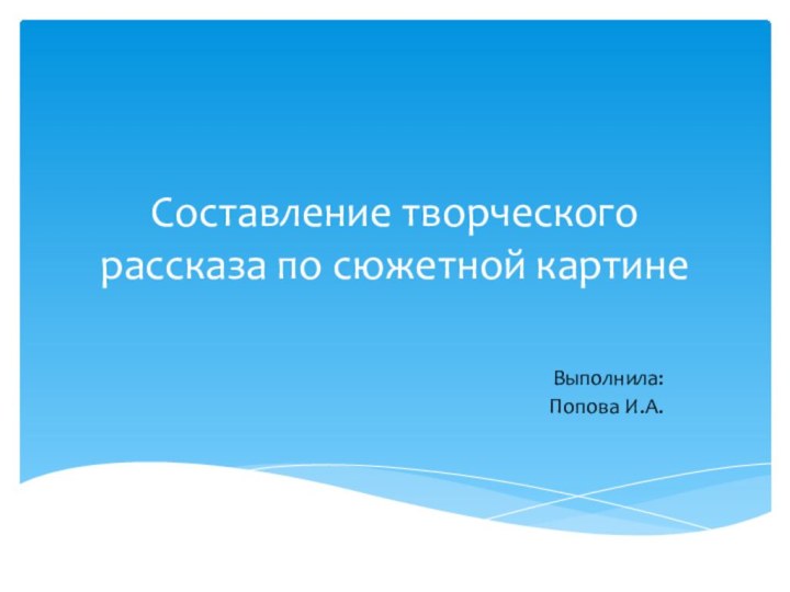 Составление творческого рассказа по сюжетной картинеВыполнила: Попова И.А.