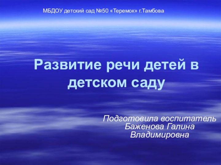 Развитие речи детей в детском саду Подготовила воспитатель Баженова Галина ВладимировнаМБДОУ детский сад №50 «Теремок» г.Тамбова