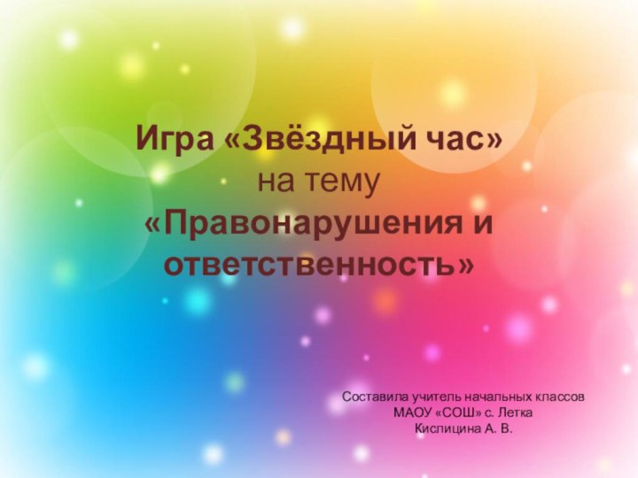 Игра «Звёздный час» на тему  «Правонарушения и ответственность»Составила учитель начальных классов