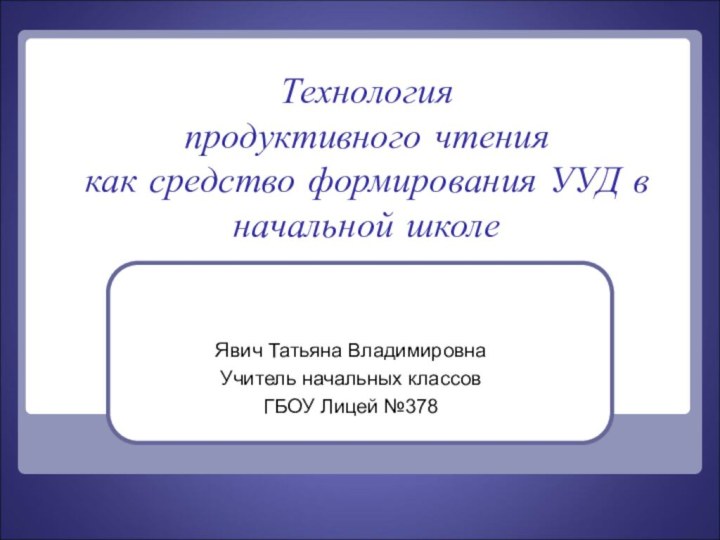 Технология  продуктивного чтения  как средство формирования УУД в начальной школеЯвич