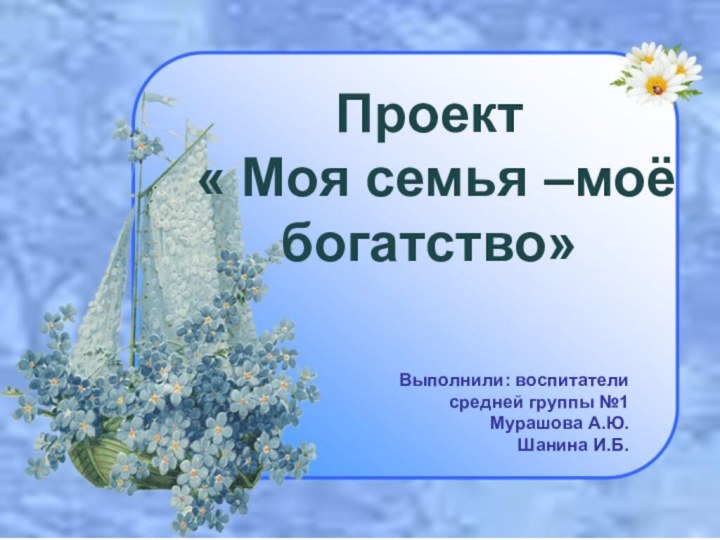 Выполнили: воспитатели     средней группы №1Мурашова А.Ю.Шанина И.Б.Проект