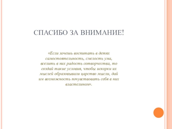 СПАСИБО ЗА ВНИМАНИЕ! «Если хочешь воспитать в детях самостоятельность, смелость ума, вселить