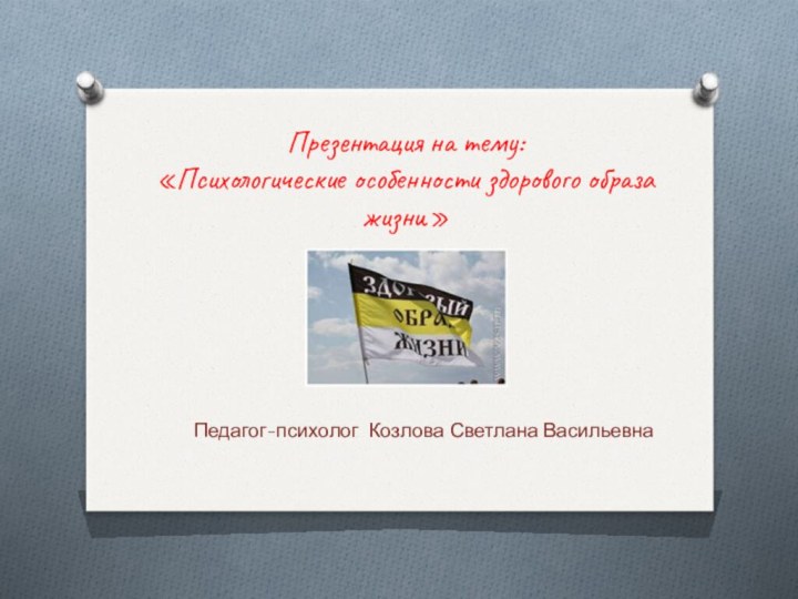 Презентация на тему: «Психологические особенности здорового образа жизни»Педагог-психолог Козлова Светлана Васильевна