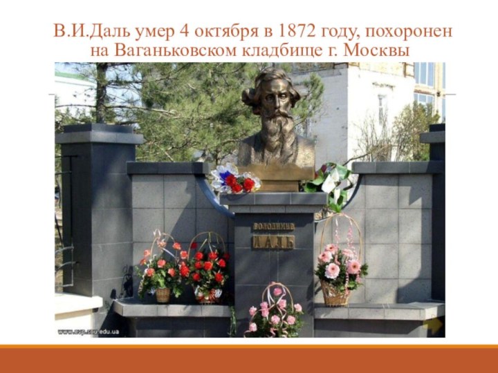 В.И.Даль умер 4 октября в 1872 году, похоронен на Ваганьковском кладбище г. Москвы