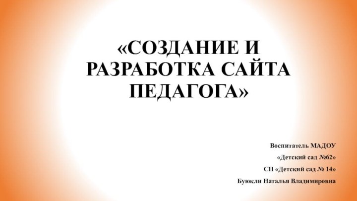 «СОЗДАНИЕ И РАЗРАБОТКА САЙТА ПЕДАГОГА»Воспитатель МАДОУ «Детский сад №62» СП «Детский сад