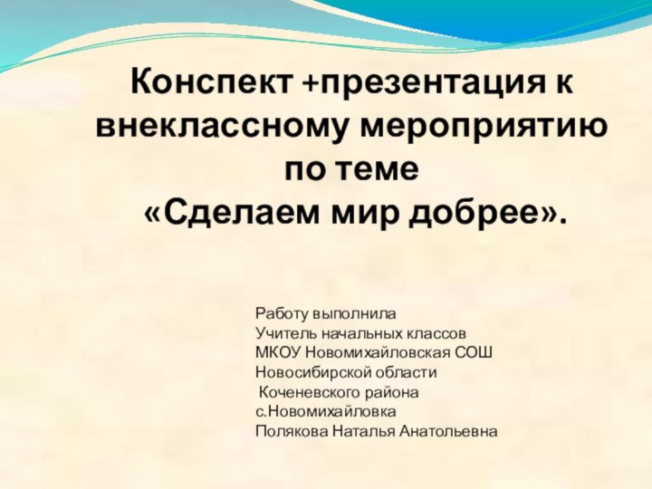 Конспект +презентация к внеклассному мероприятию по теме «Сделаем мир добрее». Работу выполнила