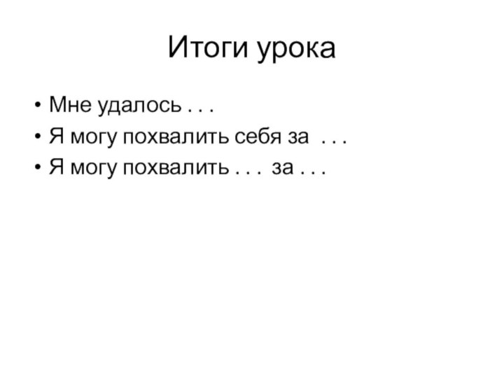 Итоги урокаМне удалось . . .Я могу похвалить себя за . .