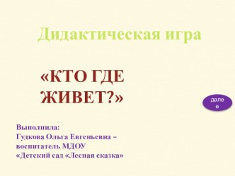 Дидактическая игра Кто где живет? презентация к уроку по окружающему миру (средняя группа)