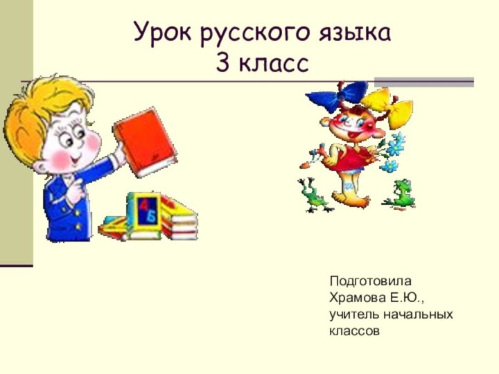 Урок русского языка 3 классПодготовила Храмова Е.Ю., учитель начальных классов