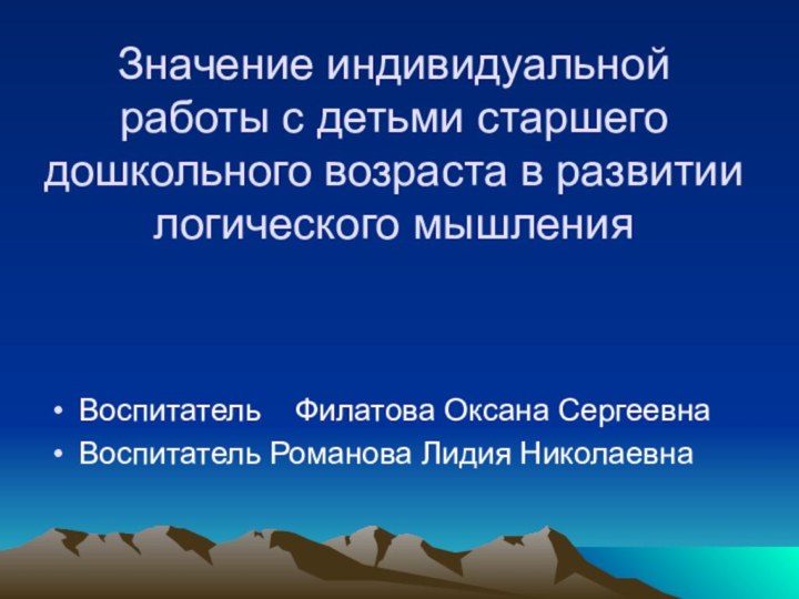 Значение индивидуальной работы с детьми старшего дошкольного возраста в развитии логического мышленияВоспитатель