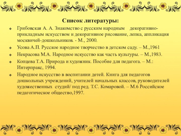 Список литературы:Грибовская А. А. Знакомство с русским народным    декоративно- прикладным