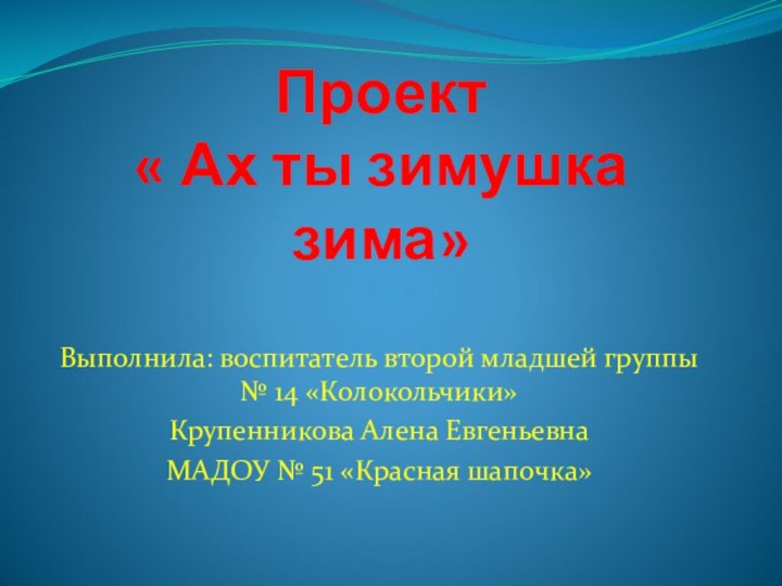 Проект « Ах ты зимушка зима»Выполнила: воспитатель второй младшей группы № 14