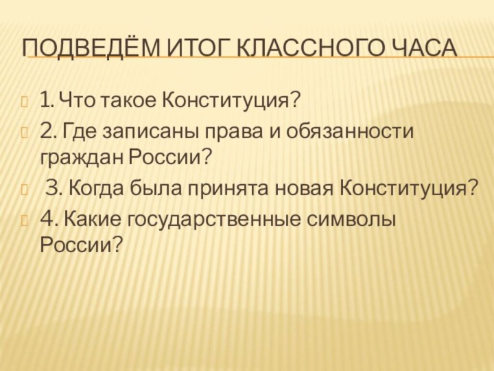 Подведём итог классного часа1. Что такое Конституция? 2. Где записаны права и