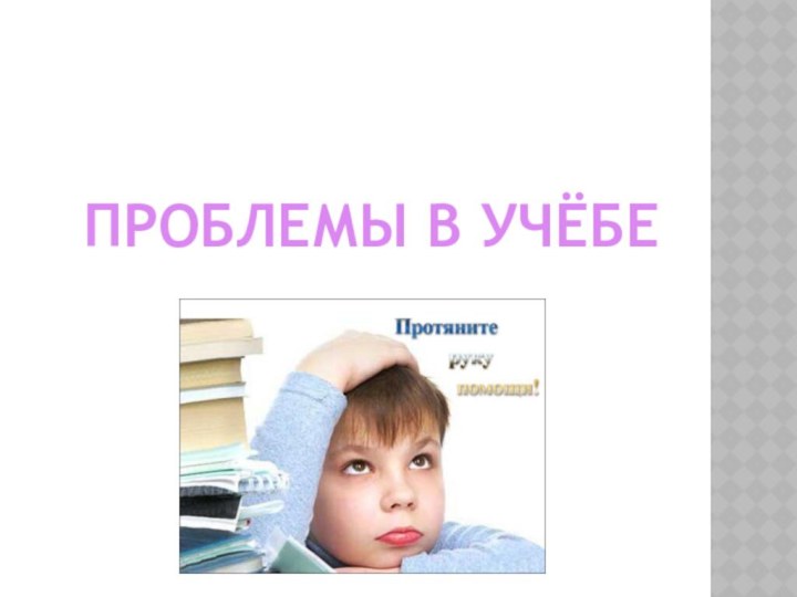 ПРОБЛЕМЫ В УЧЁБЕ