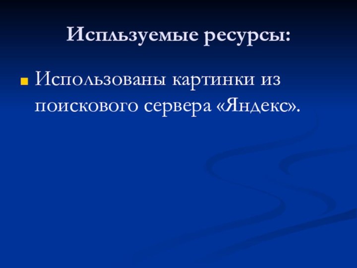 Испльзуемые ресурсы:Использованы картинки из поискового сервера «Яндекс».