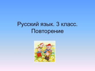 Русский язык. 3 класс. Повторение презентация к уроку по русскому языку (3 класс) по теме