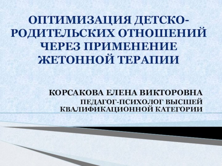 Корсакова елена викторовнаПедагог-психолог высшей квалификационной категории Оптимизация детско-родительских отношений через применение жетонной терапии