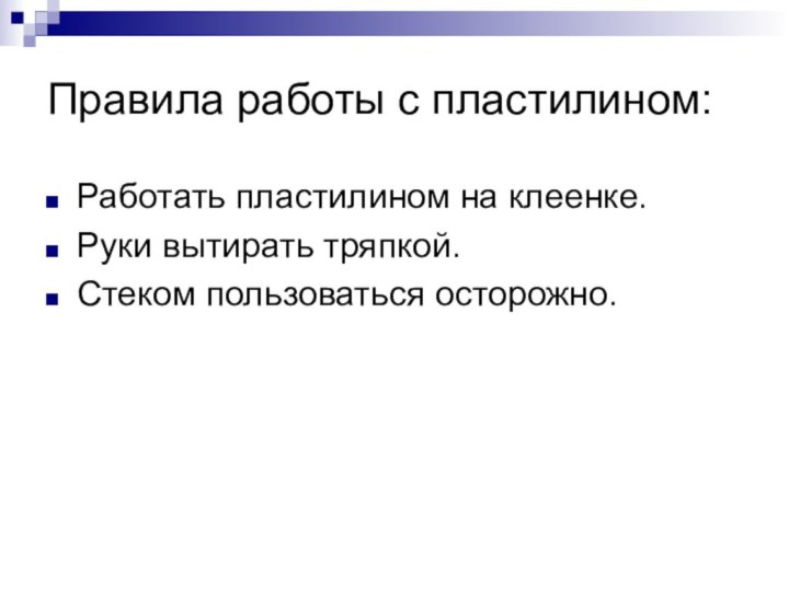 Правила работы с пластилином:Работать пластилином на клеенке.Руки вытирать тряпкой.Стеком пользоваться осторожно.