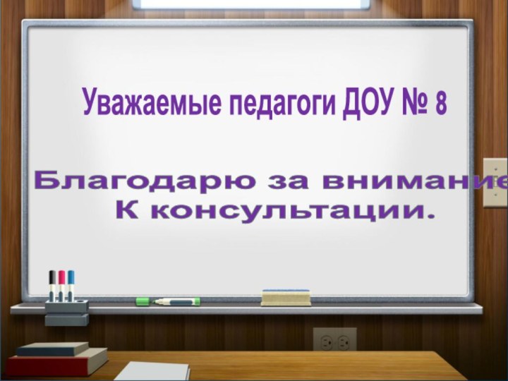 Благодарю за вниманиеК консультации.Уважаемые педагоги ДОУ № 8