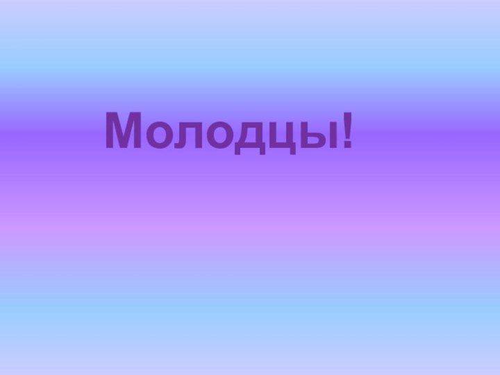 Молодцы!