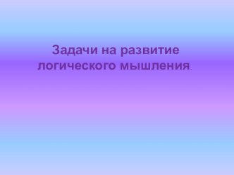 Задачи на развитие логического мышления. презентация к уроку по математике (3 класс)