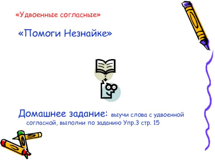 «Удвоенные согласные»«Помоги Незнайке»Домашнее задание: выучи слова с удвоенной согласной, выполни по заданию Упр.3 стр. 15