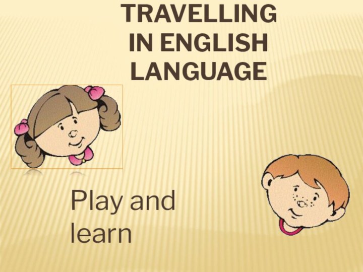 TRAVELLING  IN ENGLISH LANGUAGEPlay and learn